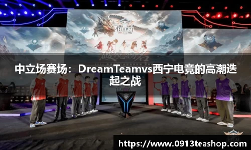 中立场赛场：DreamTeamvs西宁电竞的高潮迭起之战